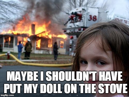 Disaster Girl | MAYBE I SHOULDN'T HAVE PUT MY DOLL ON THE STOVE | image tagged in memes,disaster girl | made w/ Imgflip meme maker