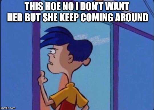 Rolf meme | THIS HOE NO I DON’T WANT HER BUT SHE KEEP COMING AROUND | image tagged in rolf meme | made w/ Imgflip meme maker