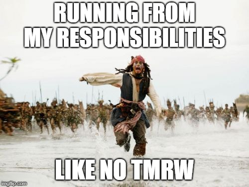 Jack Sparrow Being Chased Meme | RUNNING FROM MY RESPONSIBILITIES; LIKE NO TMRW | image tagged in memes,jack sparrow being chased | made w/ Imgflip meme maker