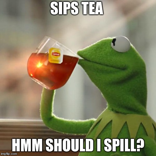 But That's None Of My Business Meme | SIPS TEA; HMM SHOULD I SPILL? | image tagged in memes,but thats none of my business,kermit the frog | made w/ Imgflip meme maker