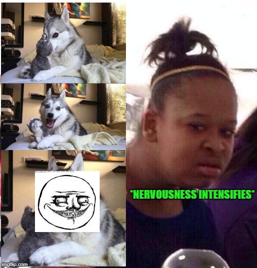 Black Girl Wat | *NERVOUSNESS INTENSIFIES* | image tagged in memes,black girl wat | made w/ Imgflip meme maker