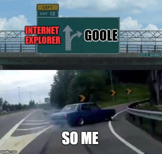 Left Exit 12 Off Ramp | INTERNET EXPLORER; GOOLE; SO ME | image tagged in memes,left exit 12 off ramp | made w/ Imgflip meme maker