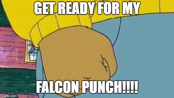 Arthur Fist Meme | GET READY FOR MY; FALCON PUNCH!!!! | image tagged in memes,arthur fist | made w/ Imgflip meme maker
