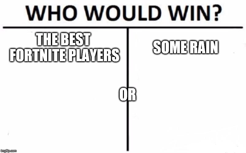 Who Would Win? Meme | THE BEST FORTNITE PLAYERS; SOME RAIN; OR | image tagged in memes,who would win | made w/ Imgflip meme maker