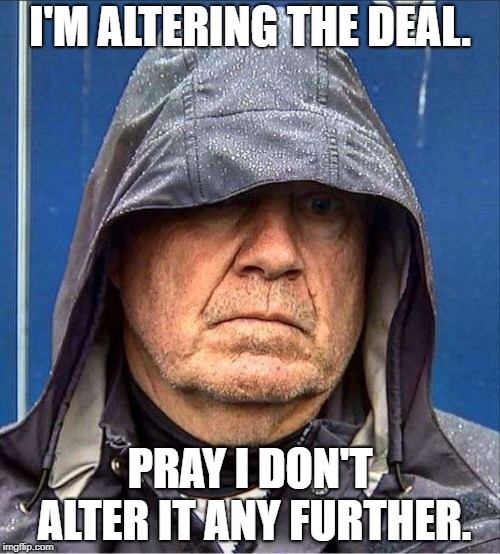 I'M ALTERING THE DEAL. PRAY I DON'T ALTER IT ANY FURTHER. | image tagged in belichick | made w/ Imgflip meme maker