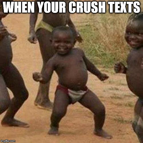 Third World Success Kid | WHEN YOUR CRUSH TEXTS | image tagged in memes,third world success kid | made w/ Imgflip meme maker