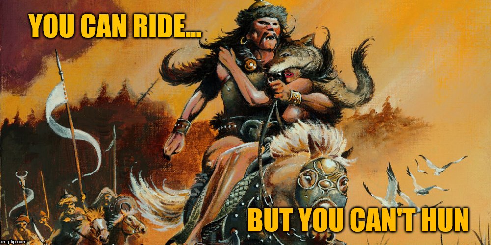 YOU CAN RIDE... BUT YOU CAN'T HUN | image tagged in atilla the hun | made w/ Imgflip meme maker