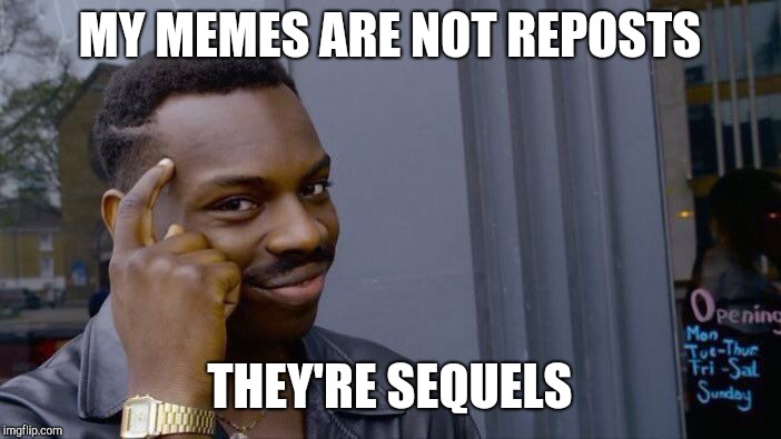 It's all in how you see it | MY MEMES ARE NOT REPOSTS; THEY'RE SEQUELS | image tagged in memes,roll safe think about it,reposts,repost,sequels | made w/ Imgflip meme maker