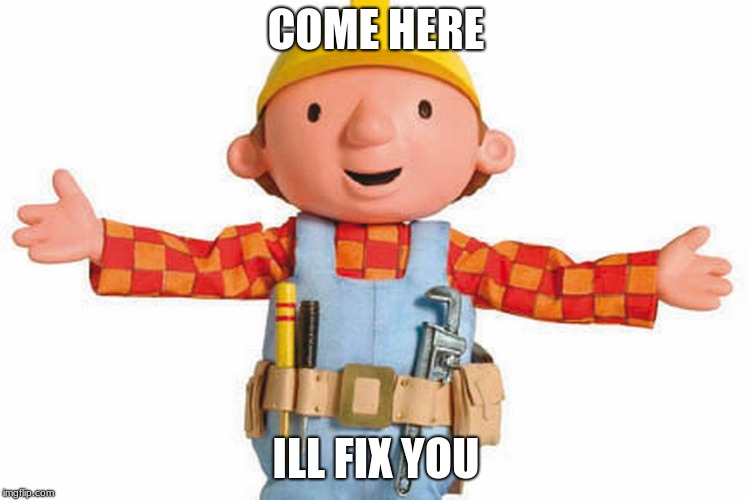 bob the builder | COME HERE; ILL FIX YOU | image tagged in bob the builder | made w/ Imgflip meme maker