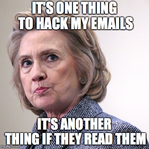 hillary clinton pissed | IT'S ONE THING TO HACK MY EMAILS; IT'S ANOTHER THING IF THEY READ THEM | image tagged in hillary clinton pissed | made w/ Imgflip meme maker