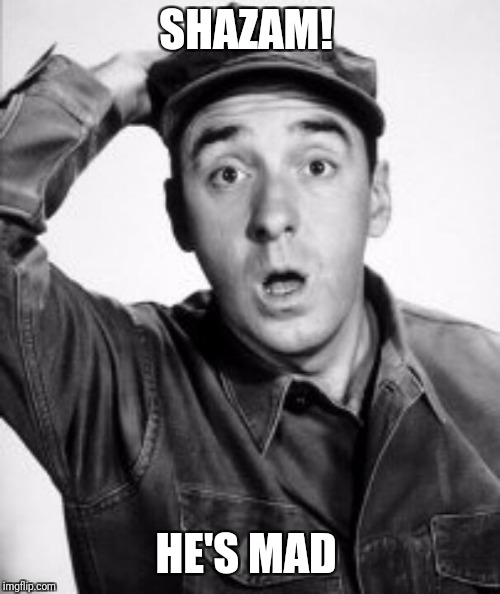Gomer's Pyle | SHAZAM! HE'S MAD | image tagged in gomer's pyle | made w/ Imgflip meme maker