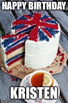 British birthday | HAPPY BIRTHDAY; KRISTEN | image tagged in british birthday | made w/ Imgflip meme maker