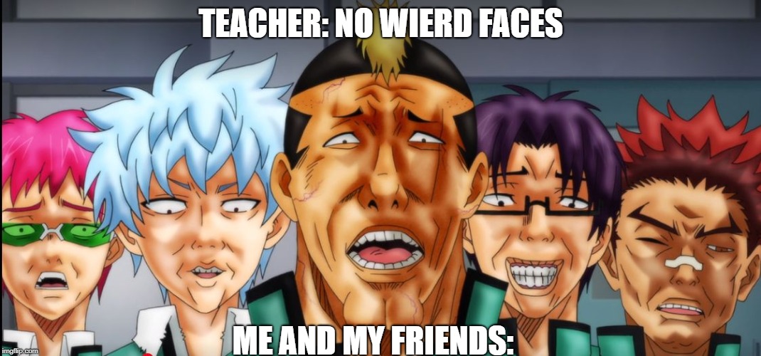 school pictures be like | TEACHER: NO WIERD FACES; ME AND MY FRIENDS: | image tagged in anime | made w/ Imgflip meme maker