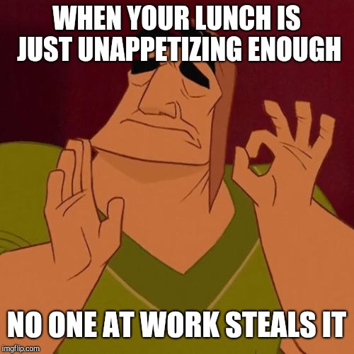 When X just right | WHEN YOUR LUNCH IS JUST UNAPPETIZING ENOUGH; NO ONE AT WORK STEALS IT | image tagged in when x just right | made w/ Imgflip meme maker