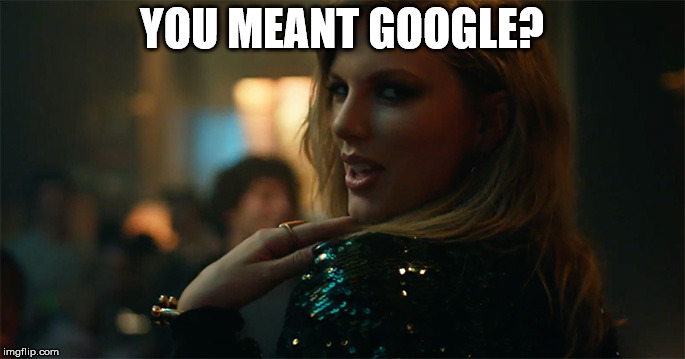 End Game Taylor Swift | YOU MEANT GOOGLE? | image tagged in end game taylor swift | made w/ Imgflip meme maker