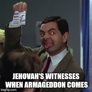 Mr. Bean with tickets | JEHOVAH'S WITNESSES WHEN ARMAGEDDON COMES | image tagged in mr bean,jehovah's witness,witnesses | made w/ Imgflip meme maker