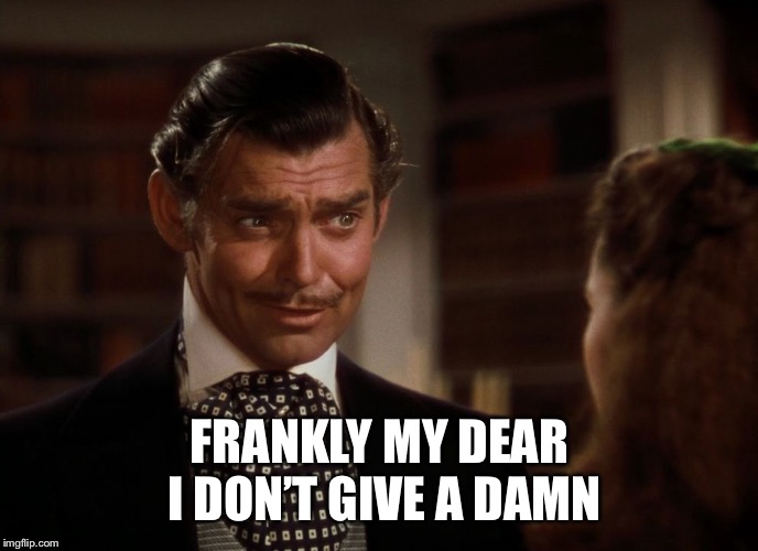 Rhett Butler | FRANKLY MY DEAR I DON’T GIVE A DAMN | image tagged in rhett butler | made w/ Imgflip meme maker