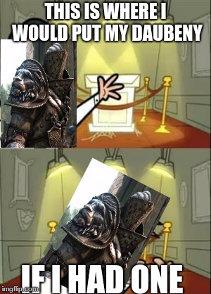 DAUBENY! | THIS IS WHERE I WOULD PUT MY DAUBENY; IF I HAD ONE | image tagged in memes,this is where i'd put my trophy if i had one,for honor,daubeny | made w/ Imgflip meme maker
