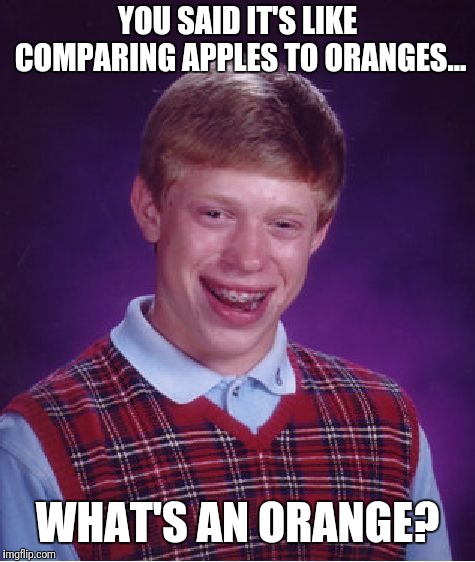 Bad Luck Brian Meme | YOU SAID IT'S LIKE COMPARING APPLES TO ORANGES... WHAT'S AN ORANGE? | image tagged in memes,bad luck brian | made w/ Imgflip meme maker