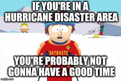 Super Cool Ski Instructor Meme | IF YOU'RE IN A HURRICANE DISASTER AREA; YOU'RE PROBABLY NOT GONNA HAVE A GOOD TIME | image tagged in memes,super cool ski instructor,hurricane,florence,trump,have a good time | made w/ Imgflip meme maker
