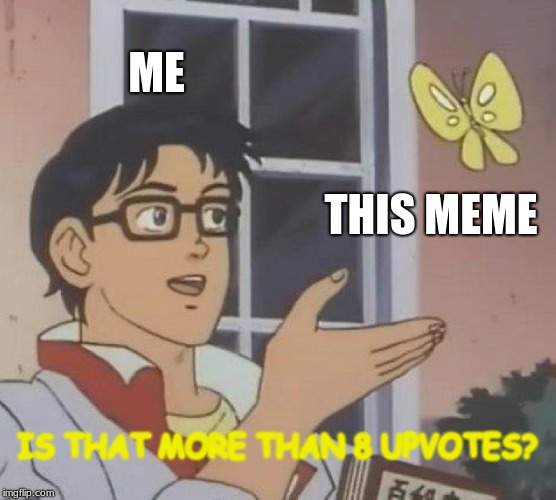 ME THIS MEME IS THAT MORE THAN 8 UPVOTES? | image tagged in memes,is this a pigeon | made w/ Imgflip meme maker