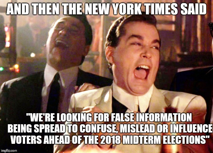 Good Fellas Hilarious Meme | AND THEN THE NEW YORK TIMES SAID; "WE'RE LOOKING FOR FALSE INFORMATION BEING SPREAD TO CONFUSE, MISLEAD OR INFLUENCE VOTERS AHEAD OF THE 2018 MIDTERM ELECTIONS" | image tagged in memes,good fellas hilarious | made w/ Imgflip meme maker