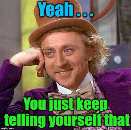 Creepy Condescending Wonka Meme | Yeah . . . You just keep telling yourself that | image tagged in memes,creepy condescending wonka | made w/ Imgflip meme maker