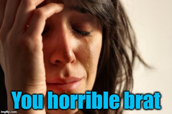 First World Problems Meme | You horrible brat | image tagged in memes,first world problems | made w/ Imgflip meme maker