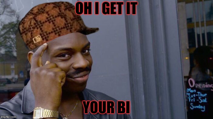 Roll Safe Think About It | OH I GET IT; YOUR BI | image tagged in memes,roll safe think about it,scumbag | made w/ Imgflip meme maker