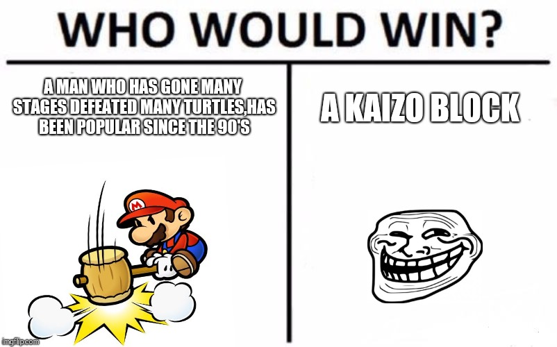 Who Would Win? Meme | A MAN WHO HAS GONE MANY STAGES DEFEATED MANY TURTLES,HAS BEEN POPULAR SINCE THE 90'S; A KAIZO BLOCK | image tagged in memes,who would win | made w/ Imgflip meme maker