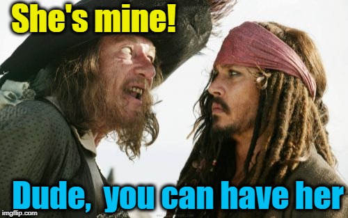 Barbosa And Sparrow Meme | She's mine! Dude,  you can have her | image tagged in memes,barbosa and sparrow | made w/ Imgflip meme maker