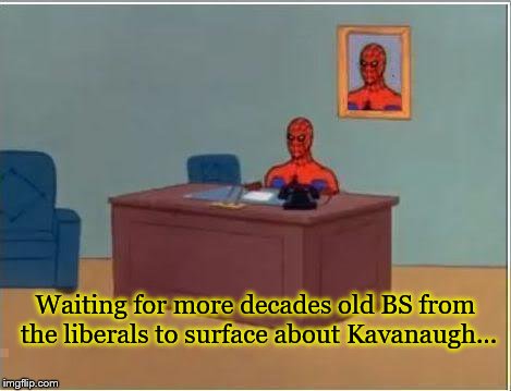 Judge Kavanaugh Liberal Attack BS | Waiting for more decades old BS from the liberals to surface about Kavanaugh... | image tagged in memes,spiderman computer desk,political meme,judge kavanaugh,lies,politics | made w/ Imgflip meme maker