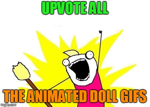 X All The Y Meme | UPVOTE ALL THE ANIMATED DOLL GIFS | image tagged in memes,x all the y | made w/ Imgflip meme maker