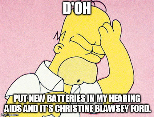 Homer Simpson D'oh | D'OH PUT NEW BATTERIES IN MY HEARING AIDS AND IT'S CHRISTINE BLAWSEY FORD. | image tagged in homer simpson d'oh | made w/ Imgflip meme maker