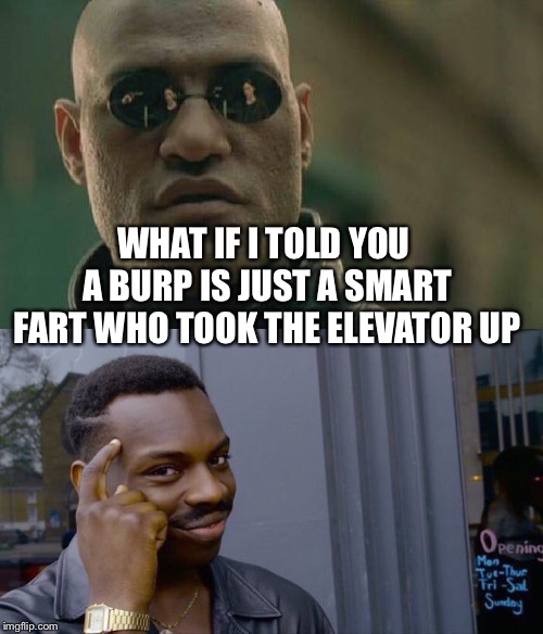 Can you burp through your nose? | WHAT IF I TOLD YOU A BURP IS JUST A SMART FART WHO TOOK THE ELEVATOR UP | image tagged in roll safe think about it,matrix morpheus,burp | made w/ Imgflip meme maker