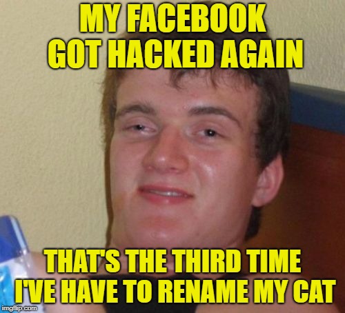 10 Guy's cat | MY FACEBOOK GOT HACKED AGAIN; THAT'S THE THIRD TIME I'VE HAVE TO RENAME MY CAT | image tagged in memes,10 guy,cat,facebook,hacked,password | made w/ Imgflip meme maker