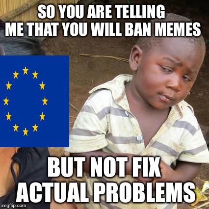 Third World Skeptical Kid | SO YOU ARE TELLING ME THAT YOU WILL BAN MEMES; BUT NOT FIX ACTUAL PROBLEMS | image tagged in memes,third world skeptical kid | made w/ Imgflip meme maker