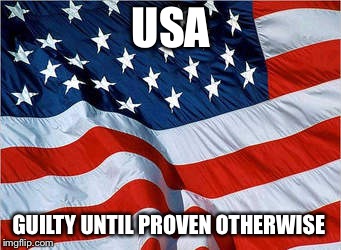   | USA; GUILTY UNTIL PROVEN OTHERWISE | image tagged in usa flag | made w/ Imgflip meme maker