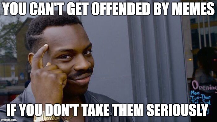 Roll Safe Think About It Meme | YOU CAN'T GET OFFENDED BY MEMES; IF YOU DON'T TAKE THEM SERIOUSLY | image tagged in memes,roll safe think about it | made w/ Imgflip meme maker