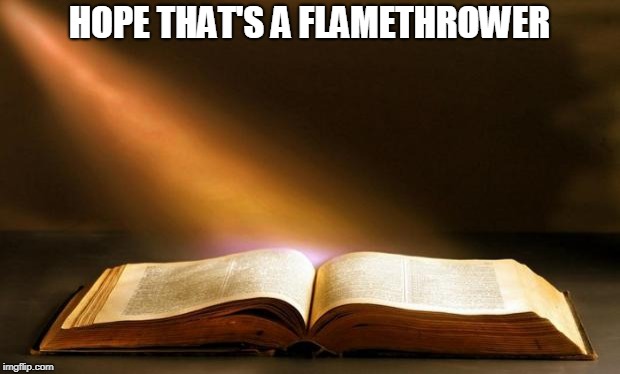 Fahrenheit 1312 BCE. | HOPE THAT'S A FLAMETHROWER | image tagged in bible,atheism | made w/ Imgflip meme maker