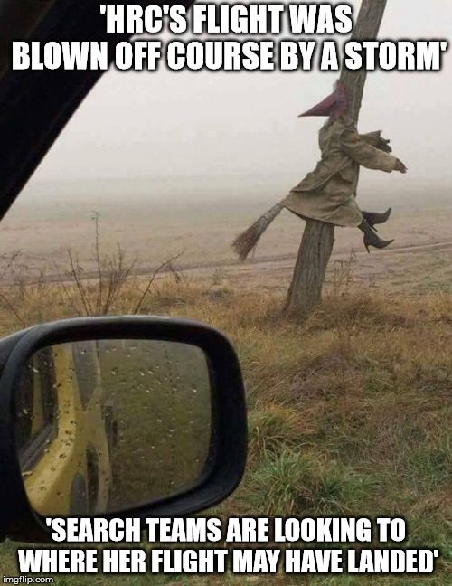 'HRC'S FLIGHT WAS BLOWN OFF COURSE BY A STORM'; 'SEARCH TEAMS ARE LOOKING TO WHERE HER FLIGHT MAY HAVE LANDED' | made w/ Imgflip meme maker