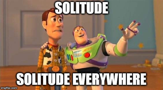 TOYSTORY EVERYWHERE | SOLITUDE SOLITUDE EVERYWHERE | image tagged in toystory everywhere | made w/ Imgflip meme maker