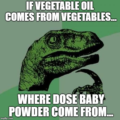 Philosoraptor | IF VEGETABLE OIL COMES FROM VEGETABLES... WHERE DOSE BABY POWDER COME FROM... | image tagged in memes,philosoraptor | made w/ Imgflip meme maker