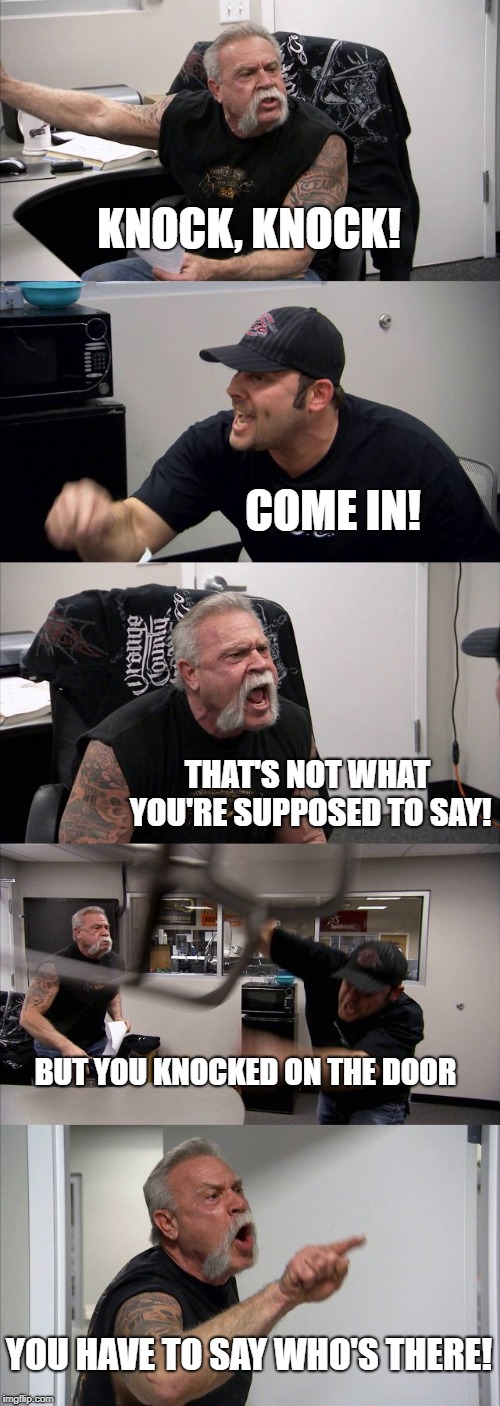 This is how I frustrate my kids | KNOCK, KNOCK! COME IN! THAT'S NOT WHAT YOU'RE SUPPOSED TO SAY! BUT YOU KNOCKED ON THE DOOR; YOU HAVE TO SAY WHO'S THERE! | image tagged in memes,american chopper argument,knock knock,bad joke | made w/ Imgflip meme maker