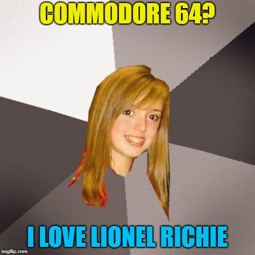 Musically Oblivious 8th Grader Meme | COMMODORE 64? I LOVE LIONEL RICHIE | image tagged in memes,musically oblivious 8th grader | made w/ Imgflip meme maker