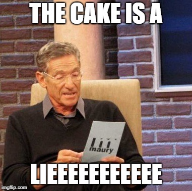 Maury Lie Detector | THE CAKE IS A; LIEEEEEEEEEEE | image tagged in memes,maury lie detector | made w/ Imgflip meme maker