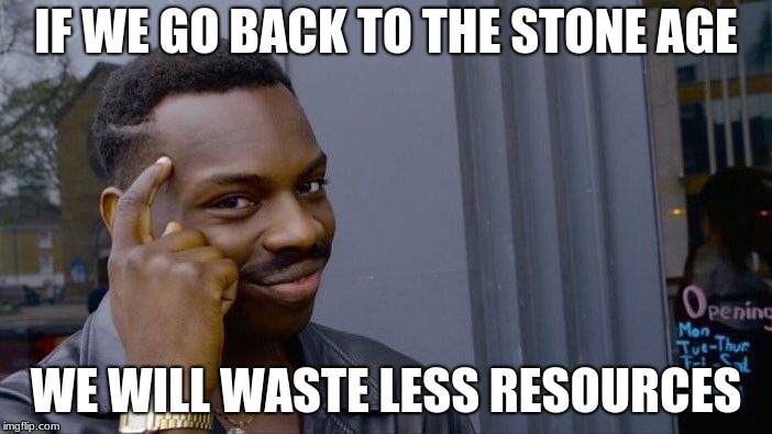 TAKE THAT TREE HUGGERS! | IF WE GO BACK TO THE STONE AGE; WE WILL WASTE LESS RESOURCES | image tagged in memes,roll safe think about it,stone age,funny,resources | made w/ Imgflip meme maker