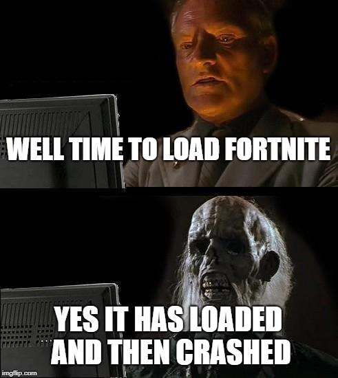 I'll Just Wait Here | WELL TIME TO LOAD FORTNITE; YES IT HAS LOADED AND THEN CRASHED | image tagged in memes,ill just wait here | made w/ Imgflip meme maker