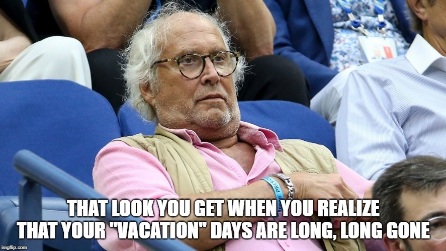 Chevy Chase Vacation Look | THAT LOOK YOU GET WHEN YOU REALIZE THAT YOUR "VACATION" DAYS ARE LONG, LONG GONE | image tagged in chevyvacationlook | made w/ Imgflip meme maker