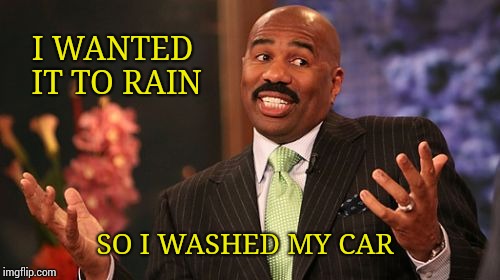 Steve Harvey Meme | I WANTED IT TO RAIN; SO I WASHED MY CAR | image tagged in memes,steve harvey | made w/ Imgflip meme maker